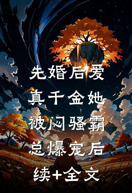 先婚后爱：真千金她被闷骚霸总爆宠后续+全文