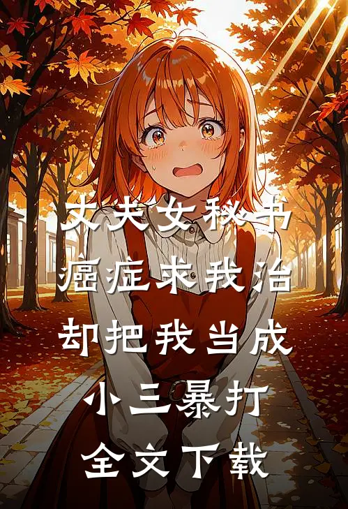 丈夫女秘书癌症求我治，却把我当成小三暴打全文下载