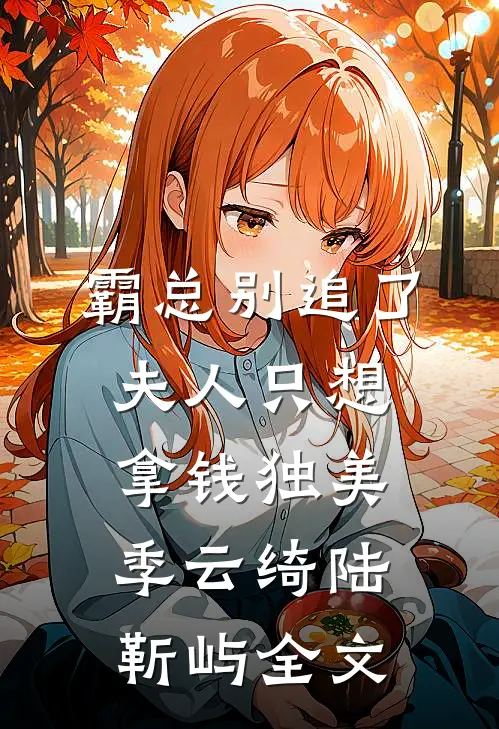 霸总别追了，夫人只想拿钱独美季云绮陆靳屿全文