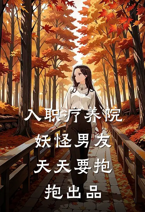 入职疗养院，妖怪男友天天要抱抱出品