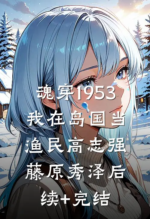 魂穿1953：我在岛国当渔民高志强藤原秀泽后续+完结
