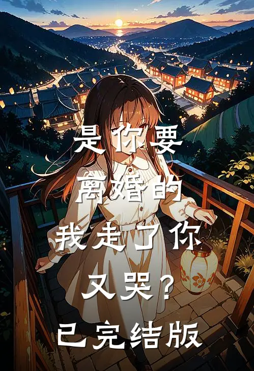 是你要离婚的，我走了你又哭？已完结版