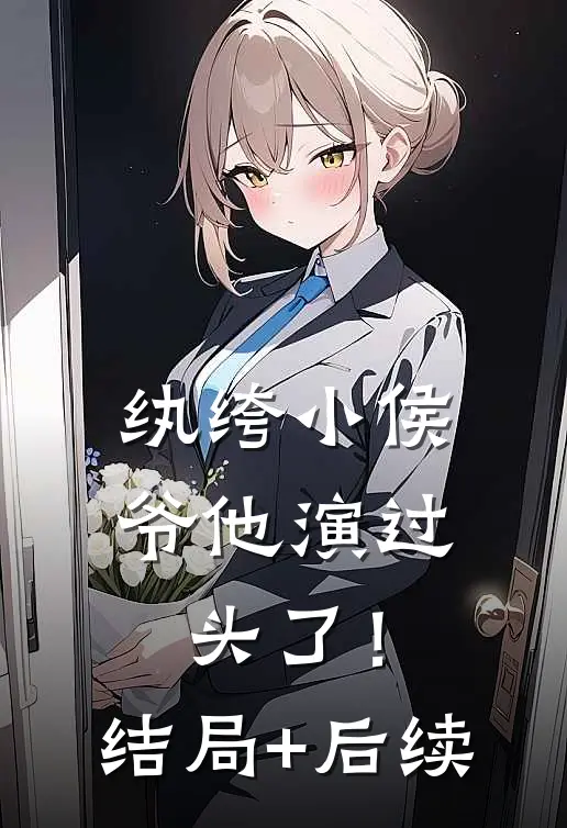 纨绔小侯爷他演过头了！结局+后续