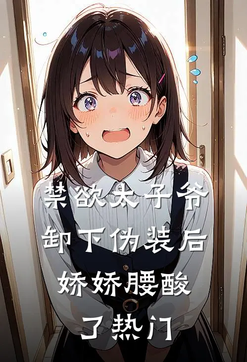 禁欲太子爷卸下伪装后，娇娇腰酸了热门