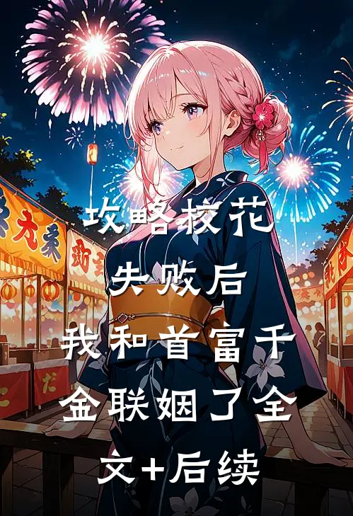 攻略校花失败后，我和首富千金联姻了全文+后续