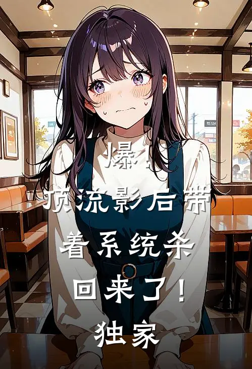 爆！顶流影后带着系统杀回来了！独家