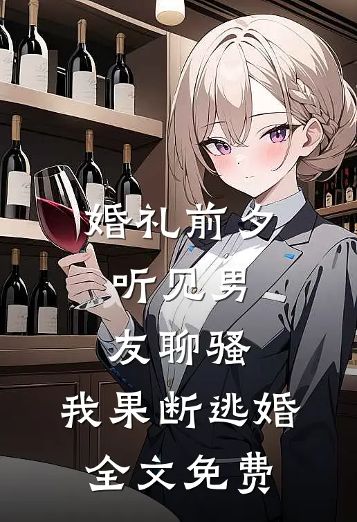 婚礼前夕听见男友聊骚，我果断逃婚全文免费