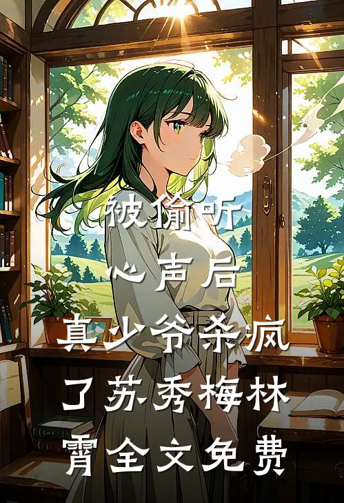 被偷听心声后，真少爷杀疯了苏秀梅林霄全文免费