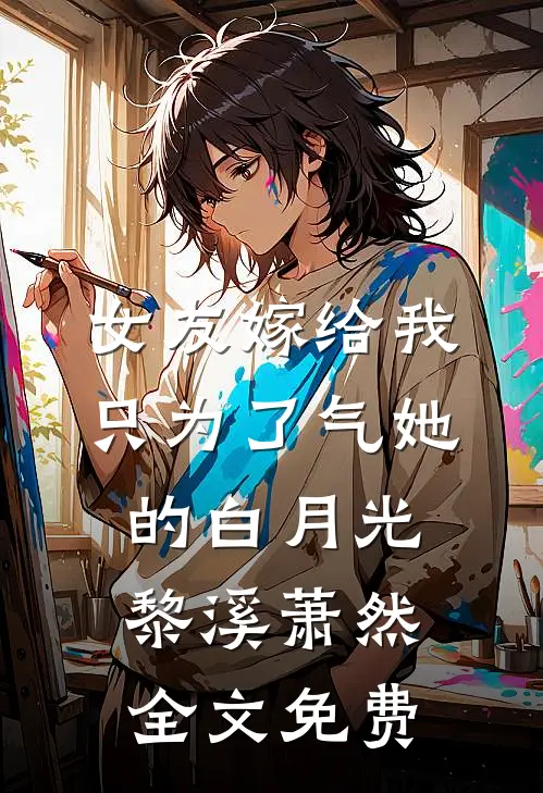 女友嫁给我，只为了气她的白月光黎溪萧然全文免费