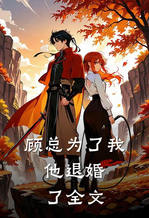顾总为了我，他退婚了全文
