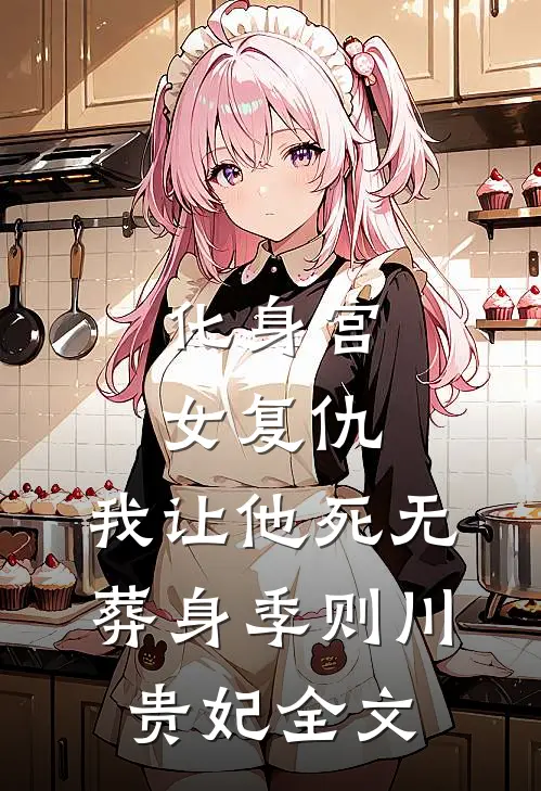 化身宫女复仇，我让他死无葬身季则川贵妃全文