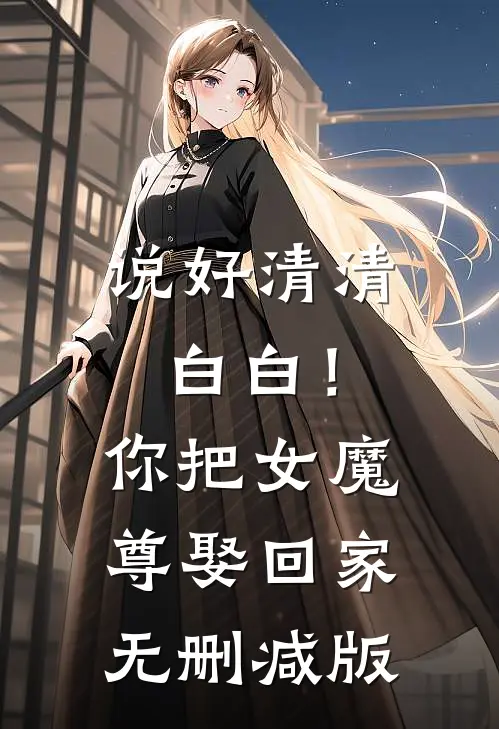 说好清清白白！你把女魔尊娶回家无删减版