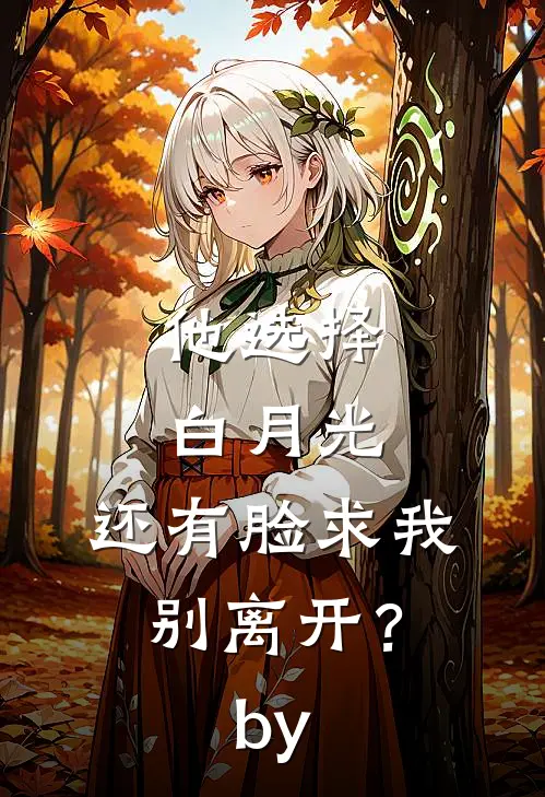 他选择白月光，还有脸求我别离开？by