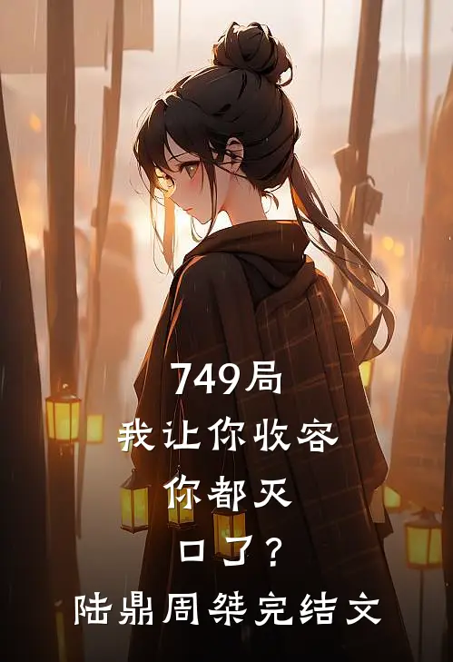 749局：我让你收容，你都灭口了？陆鼎周桀完结文
