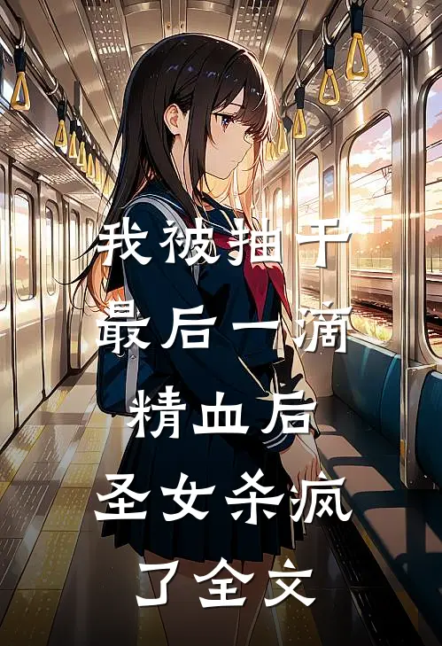 我被抽干最后一滴精血后，圣女杀疯了全文