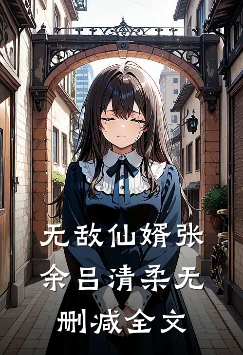 无敌仙婿张余吕清柔无删减全文