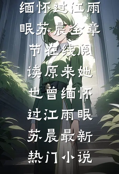 《原来她也曾缅怀过》(江雨眠苏晨)全章节在线阅读_（原来她也曾缅怀过）江雨眠苏晨最新热门小说