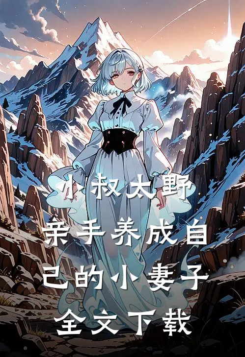 小叔太野，亲手养成自己的小妻子全文下载