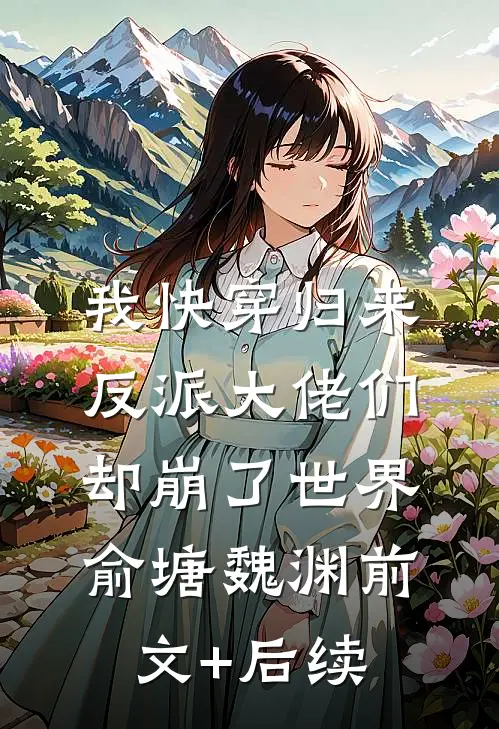 我快穿归来，反派大佬们却崩了世界俞塘魏渊前文+后续