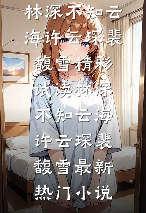 《林深不知云海》许云琛裴馥雪精彩试读_（林深不知云海）许云琛裴馥雪最新热门小说