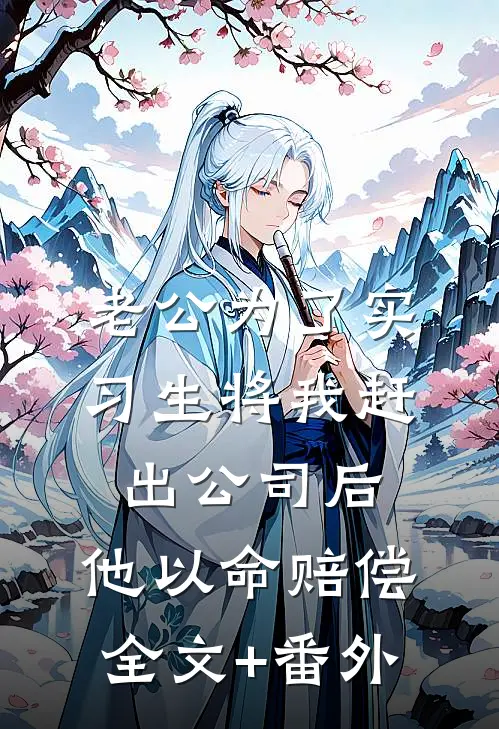 老公为了实习生将我赶出公司后，他以命赔偿全文+番外