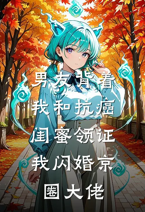 男友背着我和抗癌闺蜜领证，我闪婚京圈大佬