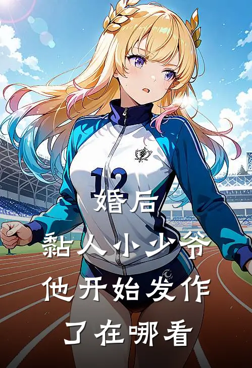 婚后，黏人小少爷他开始发作了在哪看