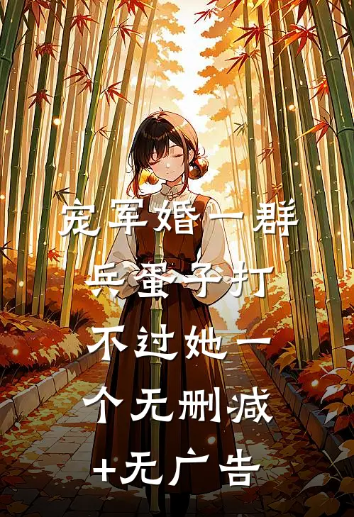 宠军婚一群兵蛋子打不过她一个无删减+无广告
