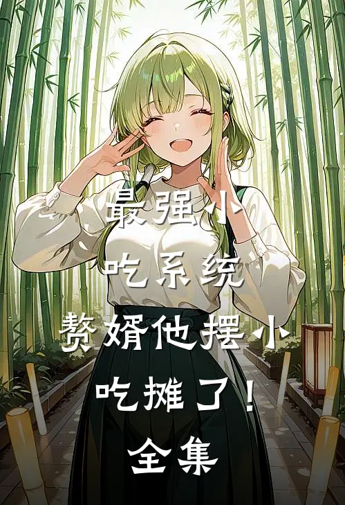 最强小吃系统：赘婿他摆小吃摊了！全集