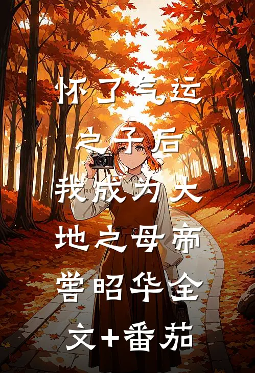 怀了气运之子后，我成为大地之母帝喾昭华全文+番茄