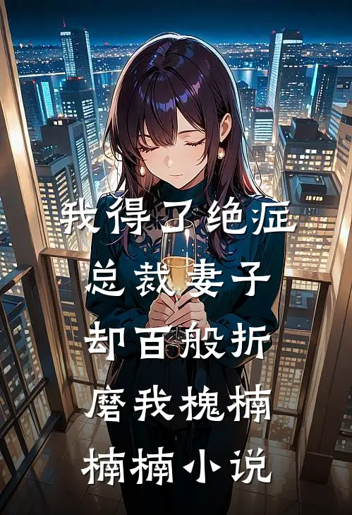 我得了绝症，总裁妻子却百般折磨我槐楠楠楠小说