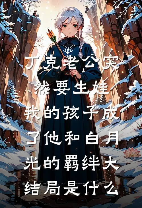丁克老公突然要生娃，我的孩子成了他和白月光的羁绊大结局是什么