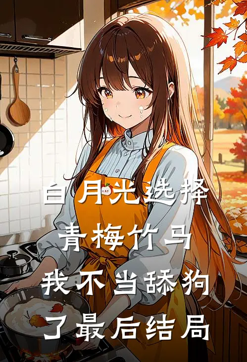 白月光选择青梅竹马，我不当舔狗了最后结局