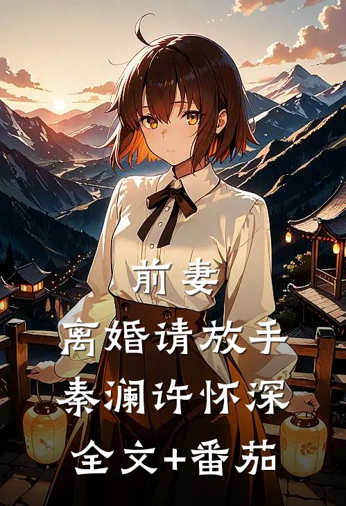 前妻，离婚请放手秦澜许怀深全文+番茄