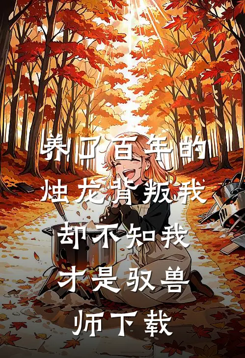 养了百年的烛龙背叛我，却不知我才是驭兽师下载