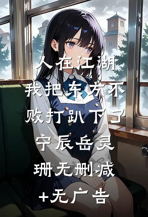 人在江湖：我把东方不败打趴下了宁辰岳灵珊无删减+无广告