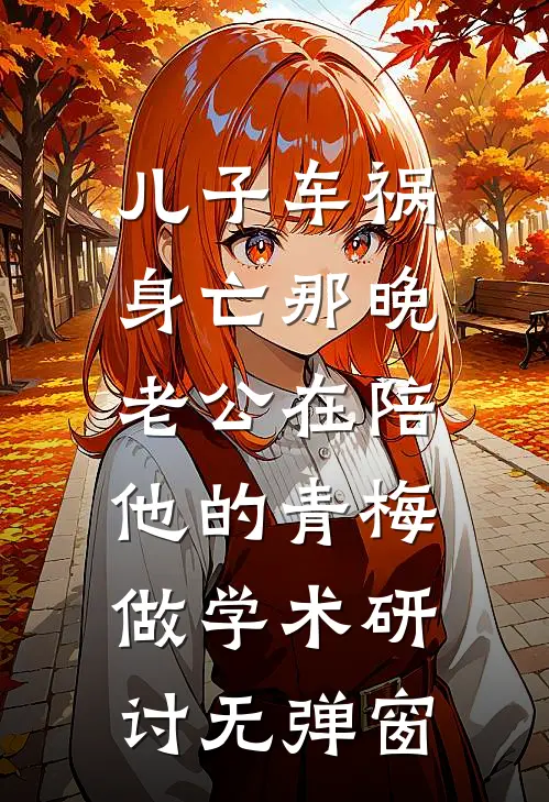 儿子车祸身亡那晚，老公在陪他的青梅做‘学术研讨’无弹窗