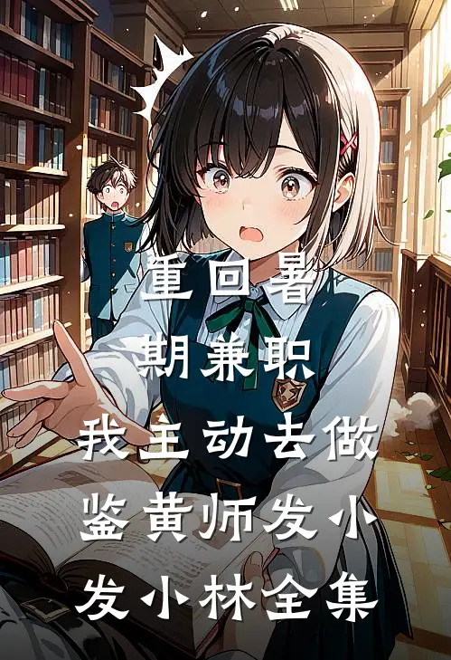 重回暑期兼职，我主动去做鉴黄师发小发小林全集