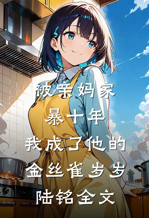 被亲妈家暴十年，我成了他的金丝雀岁岁陆铭全文