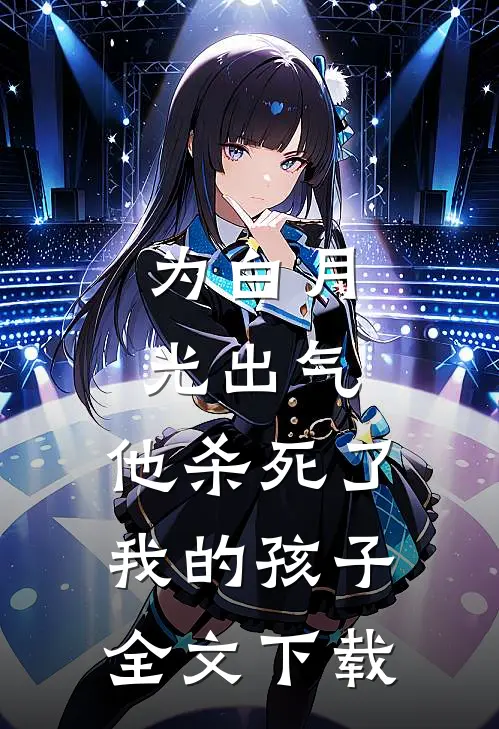 为白月光出气，他杀死了我的孩子全文下载
