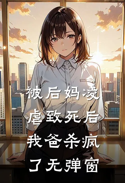 被后妈凌虐致死后，我爸杀疯了无弹窗