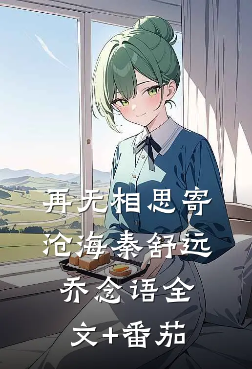 再无相思寄沧海秦舒远乔念语全文+番茄