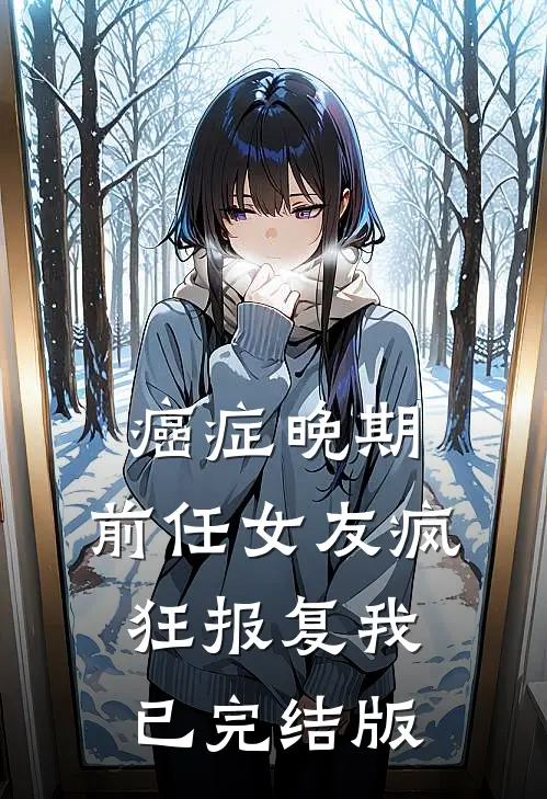 癌症晚期，前任女友疯狂报复我已完结版