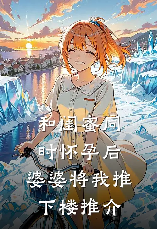 和闺蜜同时怀孕后，婆婆将我推下楼推介