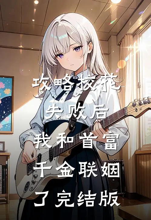 攻略校花失败后，我和首富千金联姻了完结版