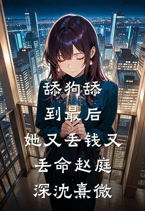 舔狗舔到最后，她又丢钱又丢命赵庭深沈熹微