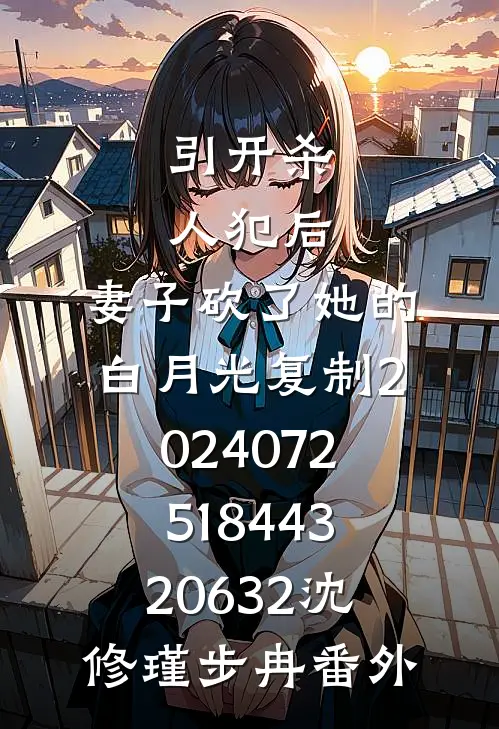 引开杀人犯后，妻子砍了她的白月光_复制_202407251844320632沈修瑾步冉番外