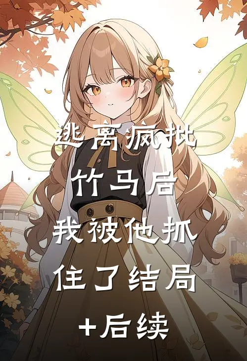逃离疯批竹马后，我被他抓住了结局+后续