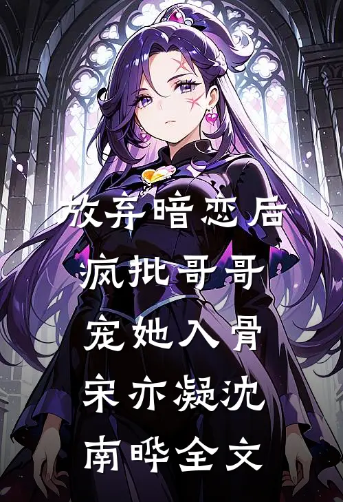 放弃暗恋后，疯批哥哥宠她入骨宋亦凝沈南晔全文