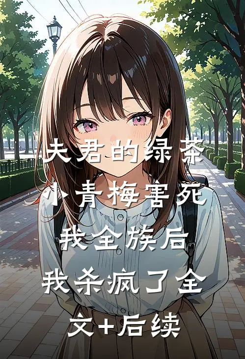 夫君的绿茶小青梅害死我全族后，我杀疯了全文+后续